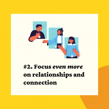 Focus even more on relationship and connections